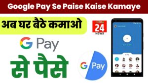 Google Pay Se Paise Kaise Kamaye अब घर बैठे कमाओ गूगल पे से पैसे